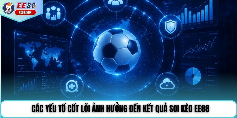 Các yếu tố cốt lõi ảnh hưởng đến kết quả soi kèo EE88