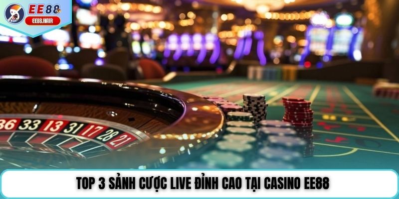Top 3 sảnh cược Live đỉnh cao tại casino EE88